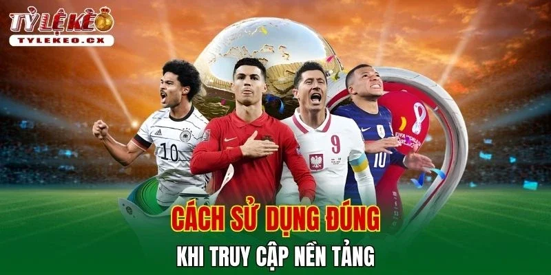 Cách sử dụng đúng khi truy cập nền tảng