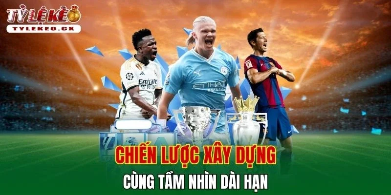 Chiến lược xây dựng cùng tầm nhìn dài hạn